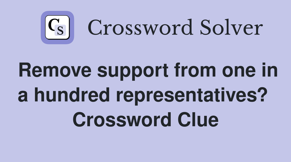Remove support from one in a hundred representatives?  Crossword Clue