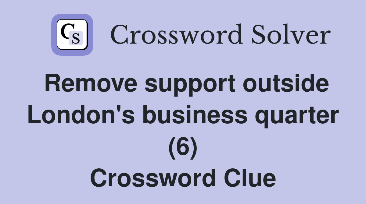 Remove support outside London's business quarter (6) Crossword Clue