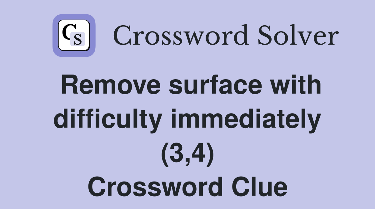Remove surface with difficulty immediately (3,4) Crossword Clue