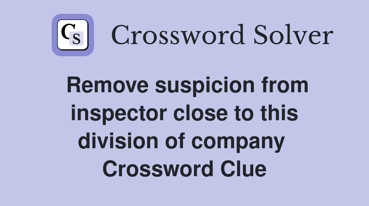 Remove suspicion from inspector close to this division of company  Crossword Clue
