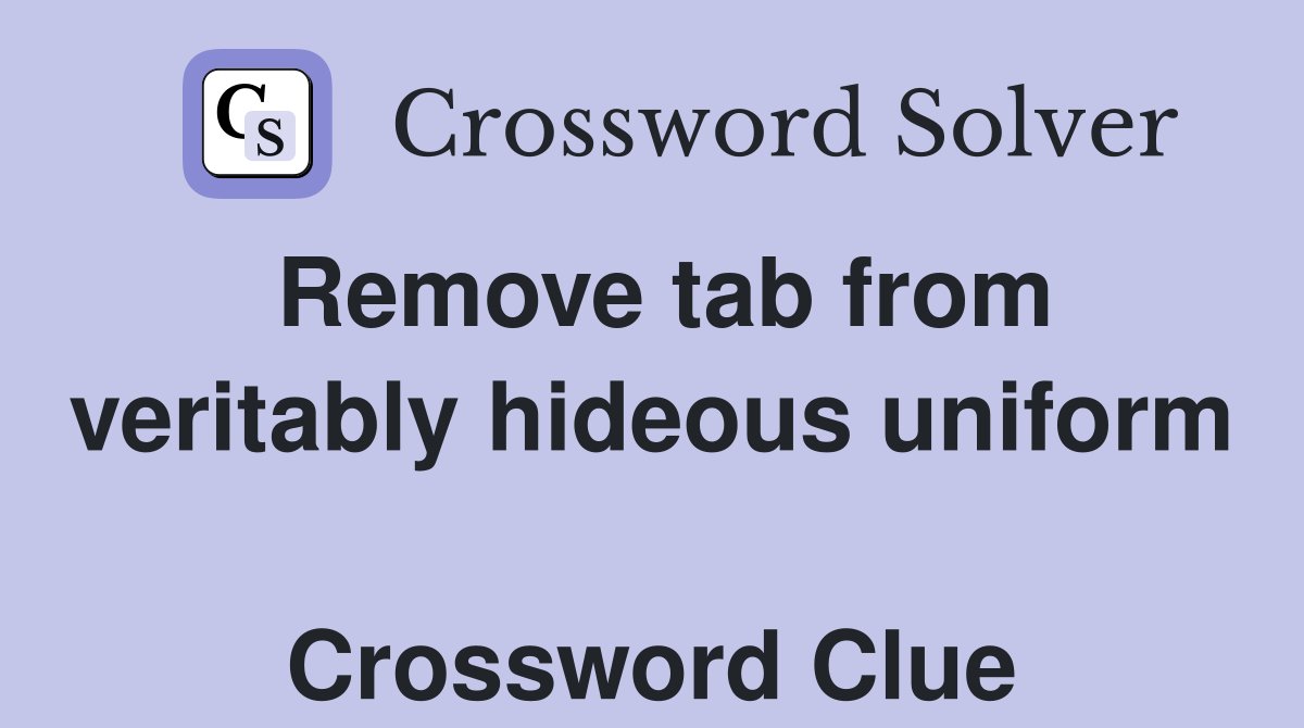 Remove tab from veritably hideous uniform  Crossword Clue