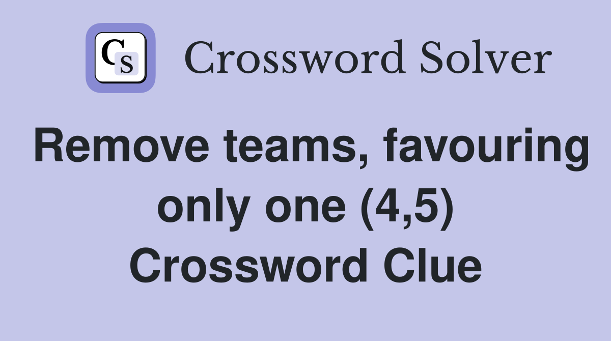 Remove teams, favouring only one (4,5) Crossword Clue
