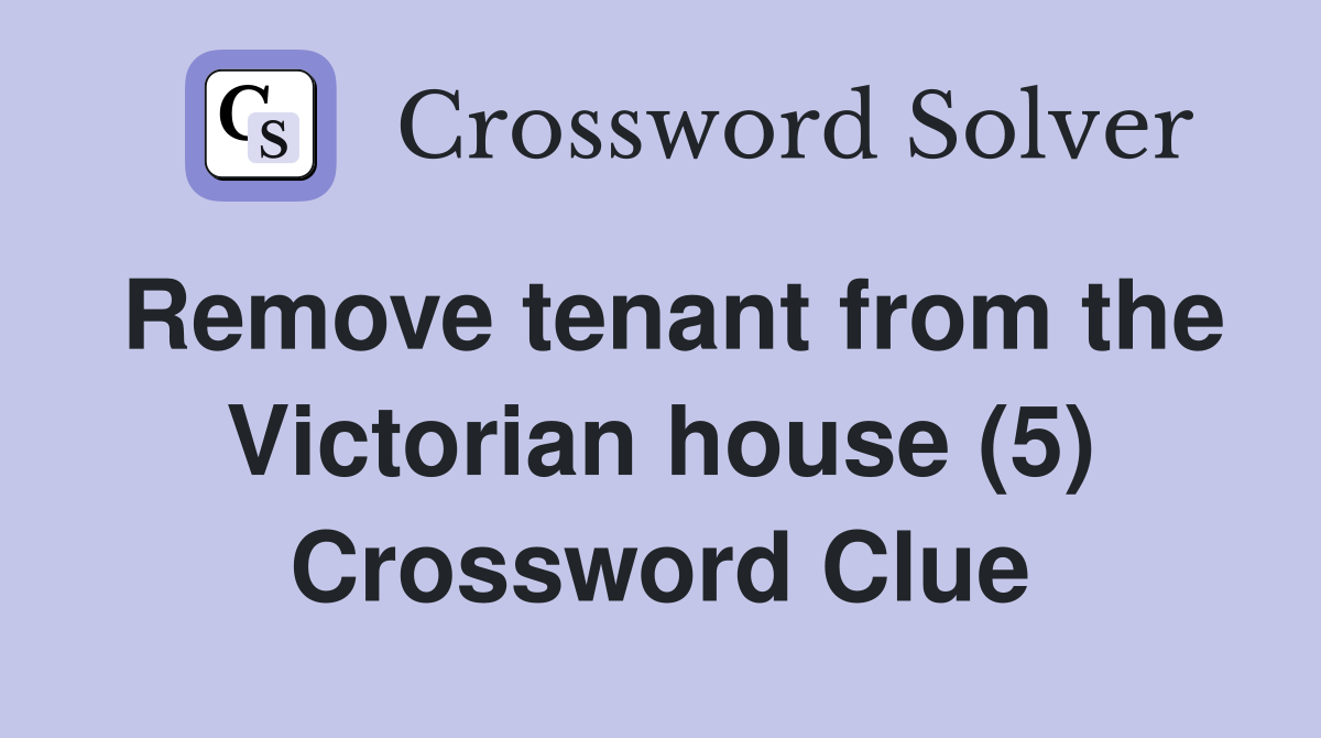 Remove tenant from the Victorian house (5) Crossword Clue