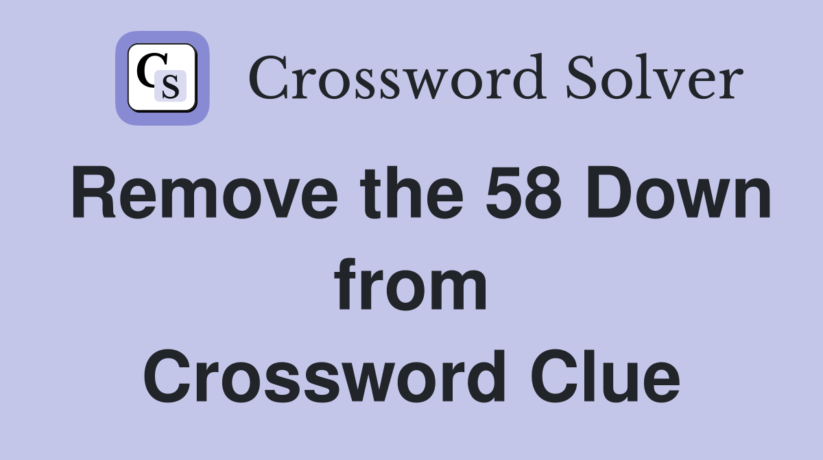 Remove the 58 Down from Crossword Clue