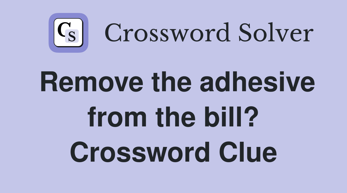 Remove the adhesive from the bill? Crossword Clue