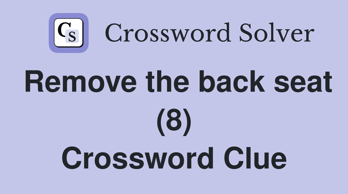 Remove the back seat (8) Crossword Clue