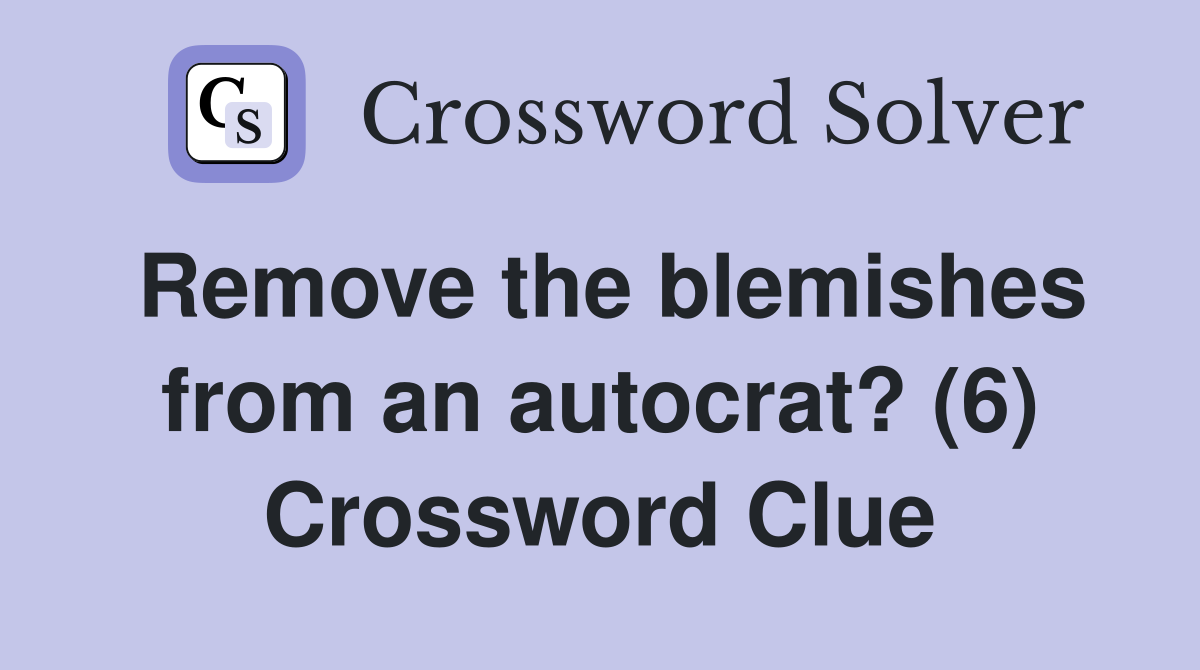 Remove the blemishes from an autocrat? (6) Crossword Clue
