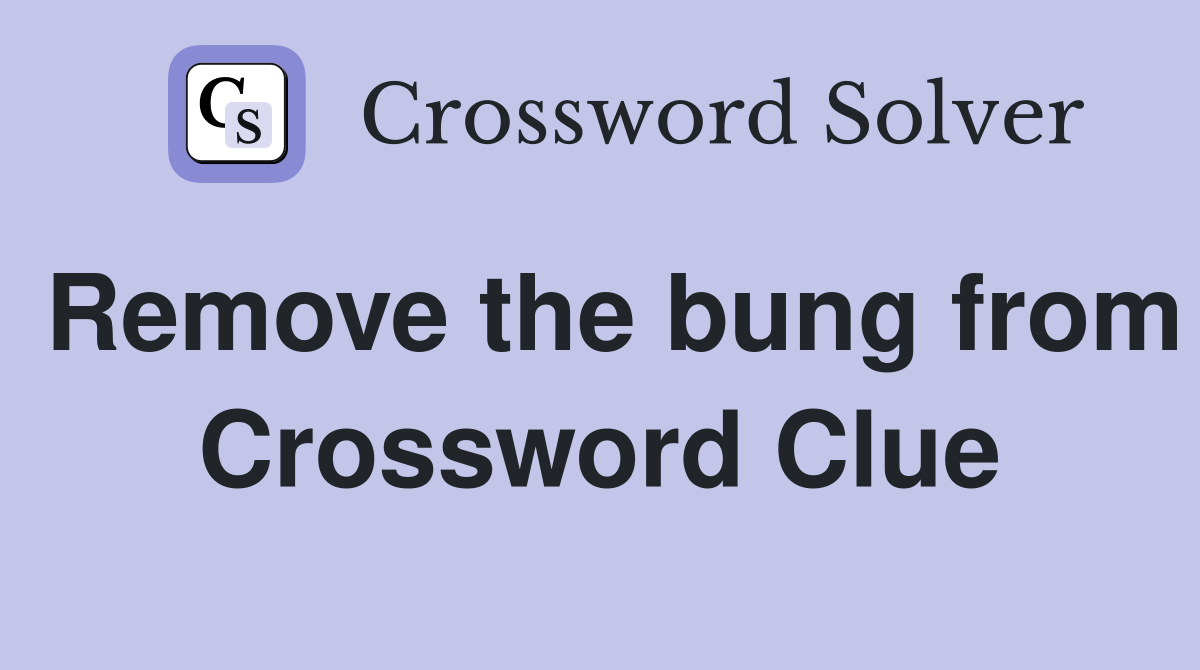 Remove the bung from Crossword Clue