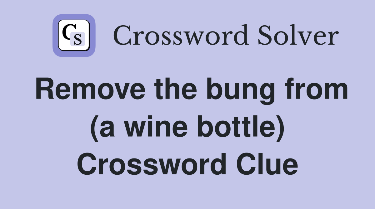 Remove the bung from (a wine bottle) Crossword Clue