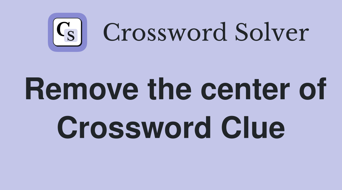 Remove the center of Crossword Clue