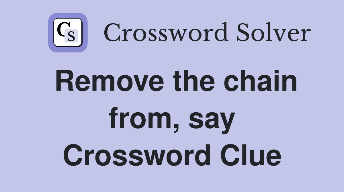 Remove the chain from, say Crossword Clue