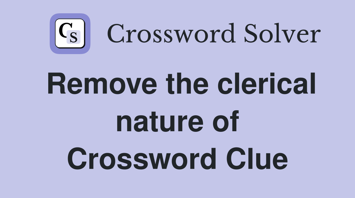 Remove the clerical nature of Crossword Clue