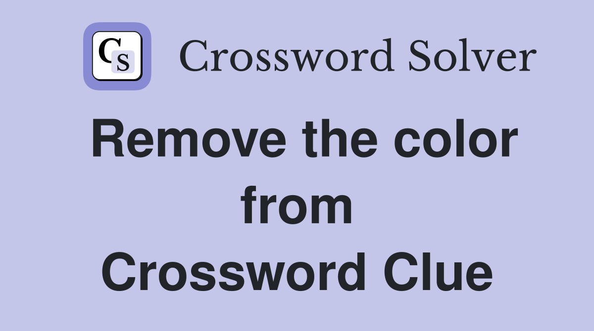Remove the color from Crossword Clue