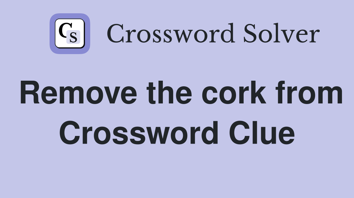 Remove the cork from Crossword Clue