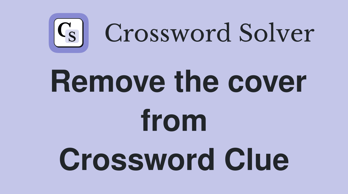 Remove the cover from Crossword Clue