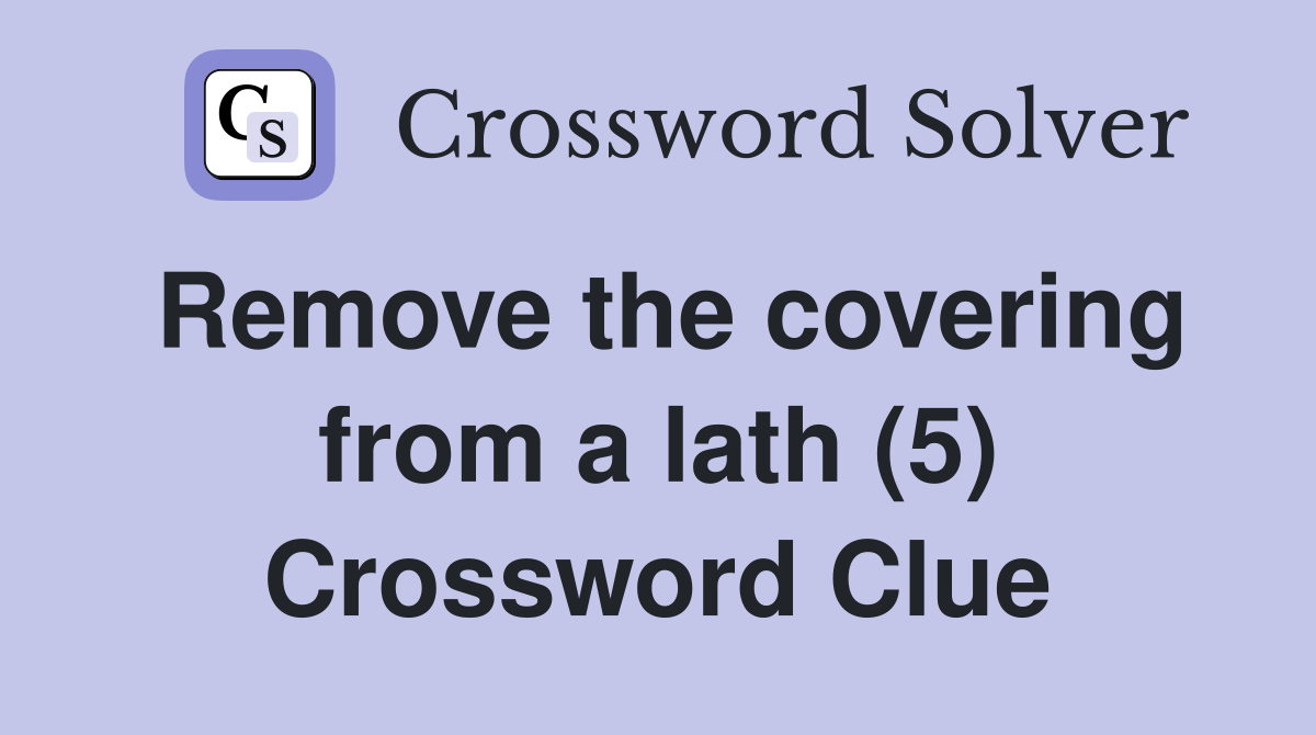 Remove the covering from a lath (5) Crossword Clue