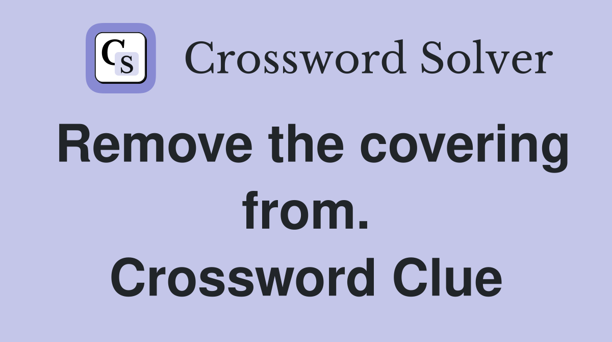Remove the covering from. Crossword Clue