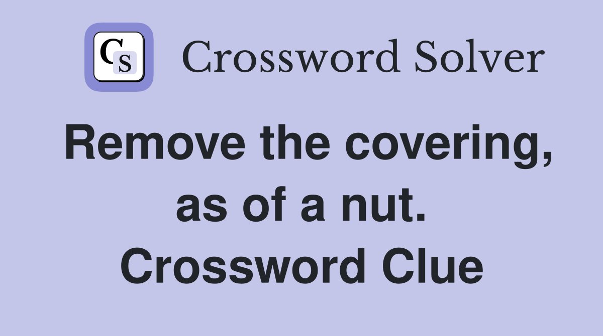 Remove the covering, as of a nut. Crossword Clue