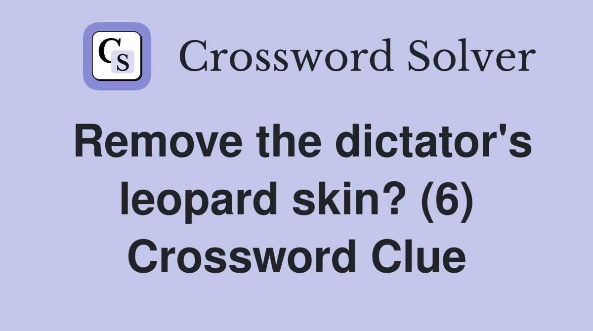 Remove the dictator's leopard skin? (6) Crossword Clue