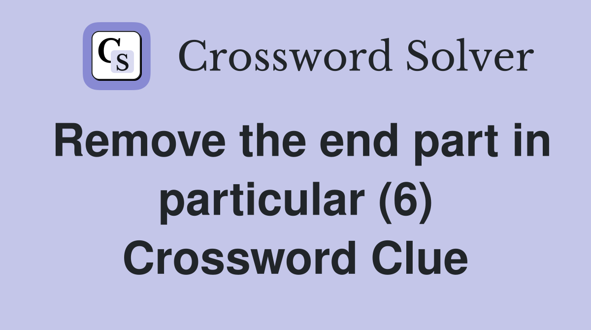 Remove the end part in particular (6) Crossword Clue