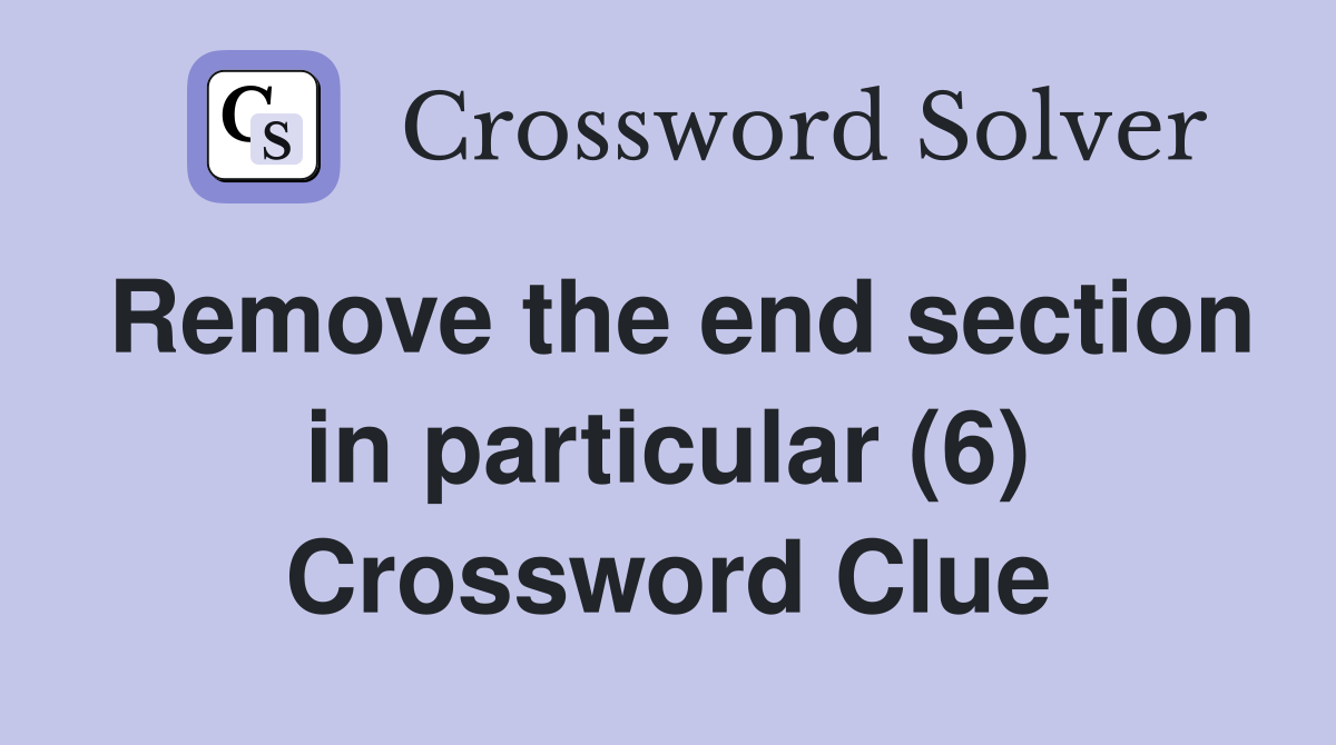 Remove the end section in particular (6) Crossword Clue