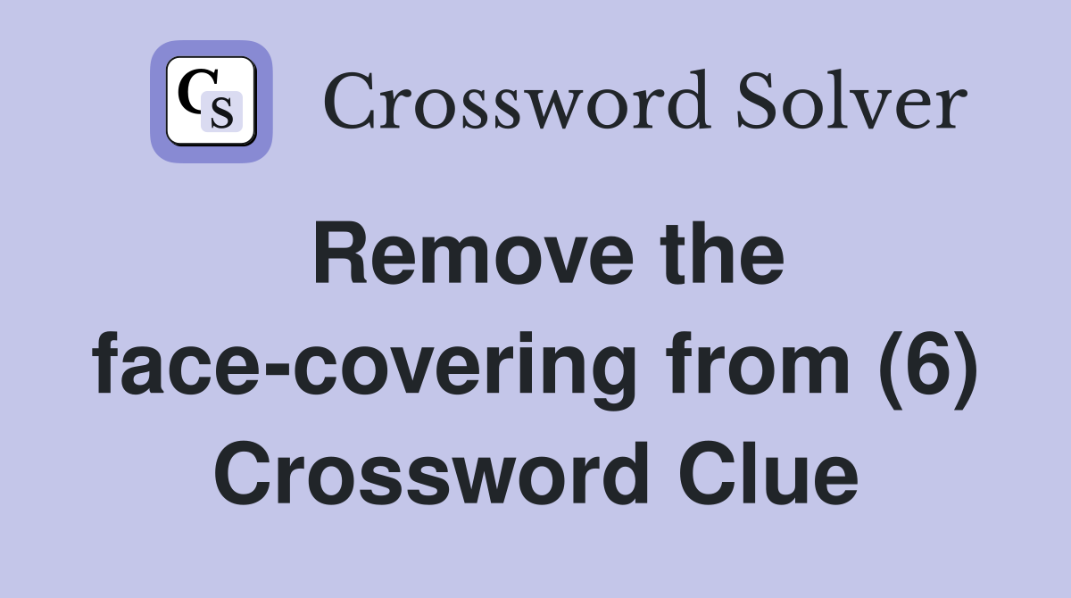 Remove the face-covering from (6) Crossword Clue