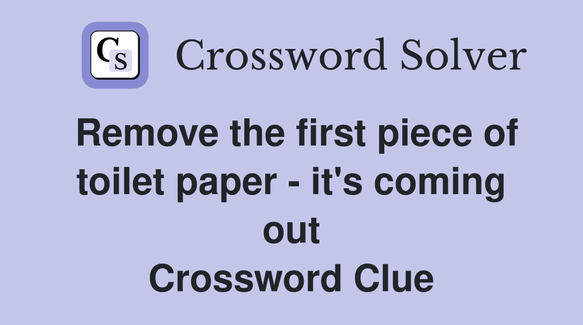 Remove the first piece of toilet paper - it's coming out Crossword Clue