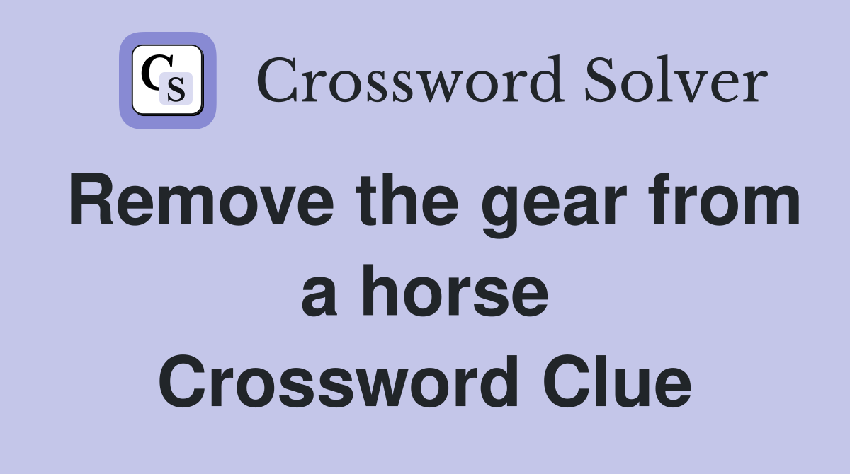 Remove the gear from a horse Crossword Clue