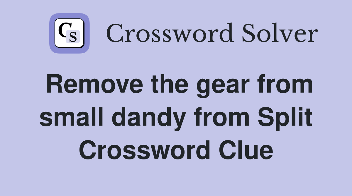 Remove the gear from small dandy from Split Crossword Clue