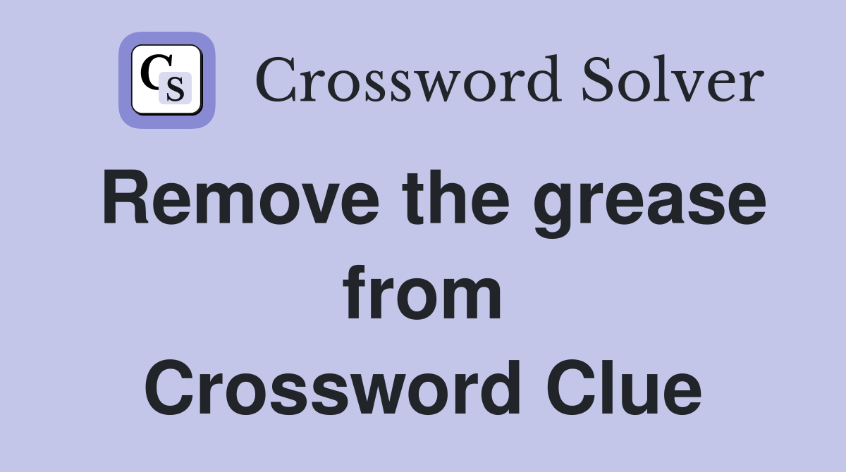 Remove the grease from Crossword Clue