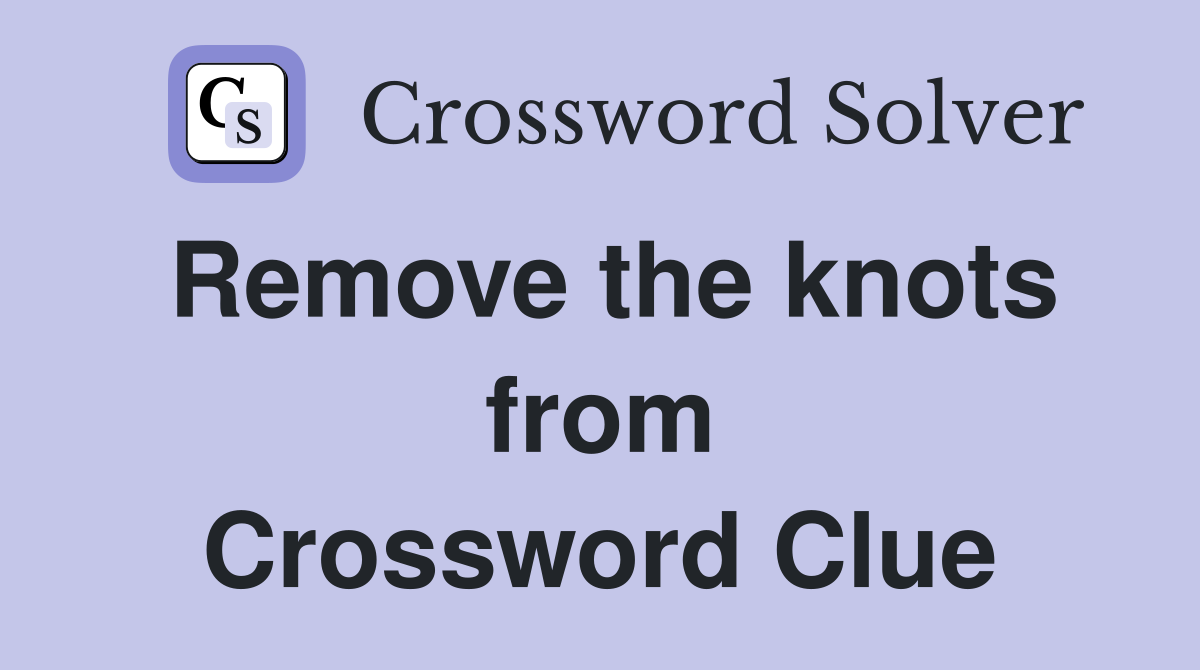 Remove the knots from Crossword Clue