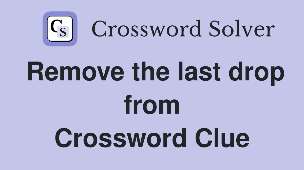 Remove the last drop from Crossword Clue