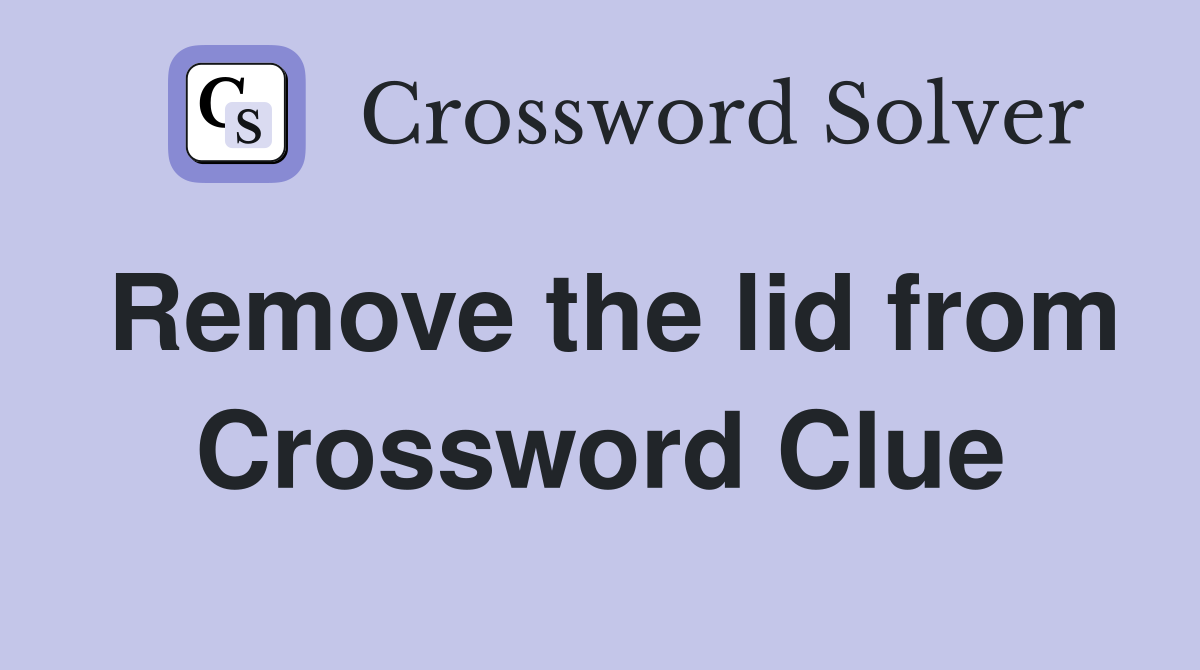 Remove the lid from Crossword Clue