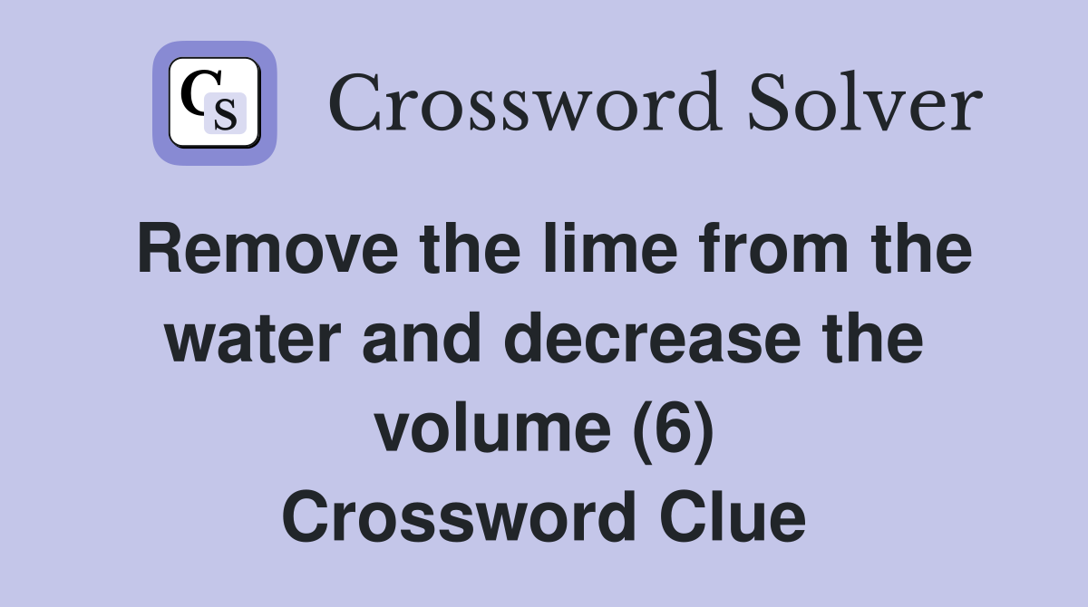 Remove the lime from the water and decrease the volume (6) Crossword Clue