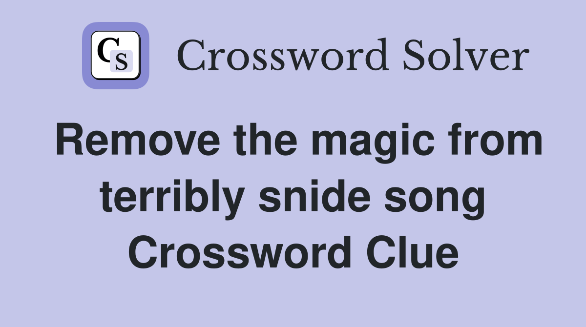 Remove the magic from terribly snide song Crossword Clue