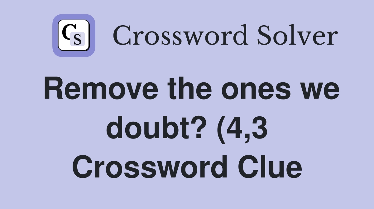Remove the ones we doubt? (4 3) Crossword Clue Answers Crossword Solver Remove the ones we doubt? (4 3) Crossword Clue Answers Crossword Solver