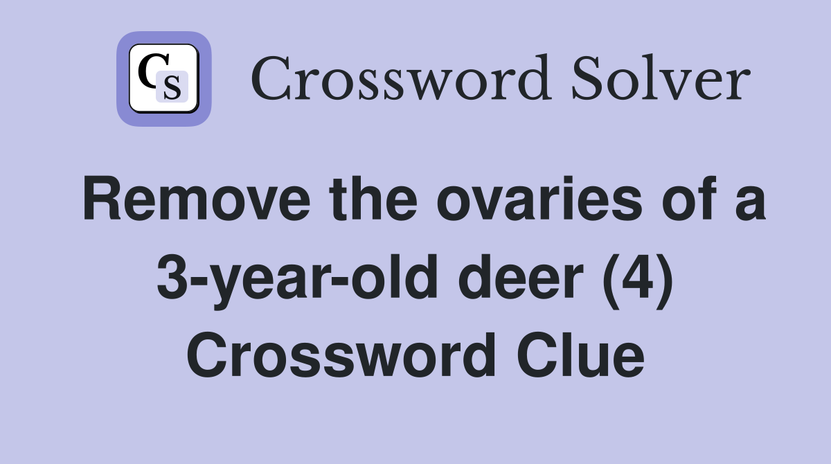 Remove the ovaries of a 3-year-old deer (4) Crossword Clue