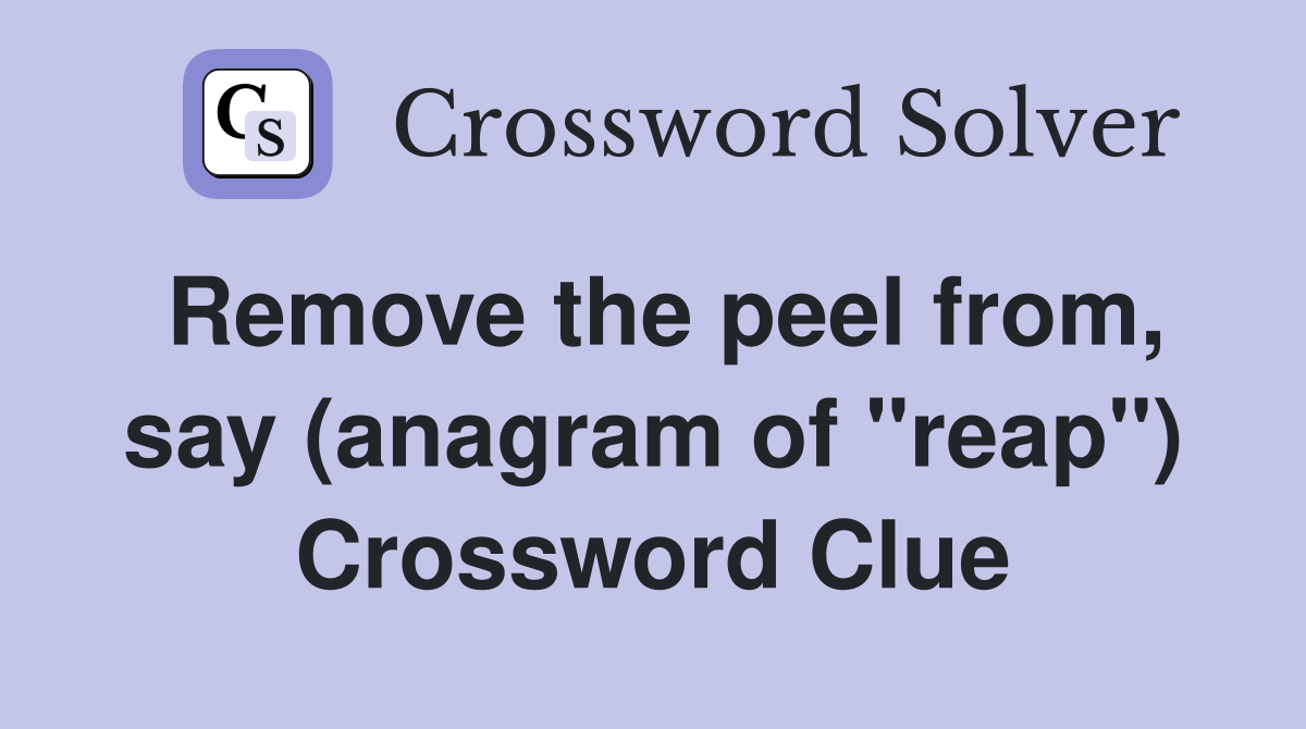 Remove the peel from, say (anagram of "reap") Crossword Clue