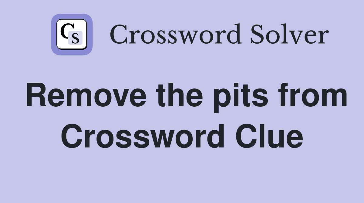 Remove the pits from Crossword Clue