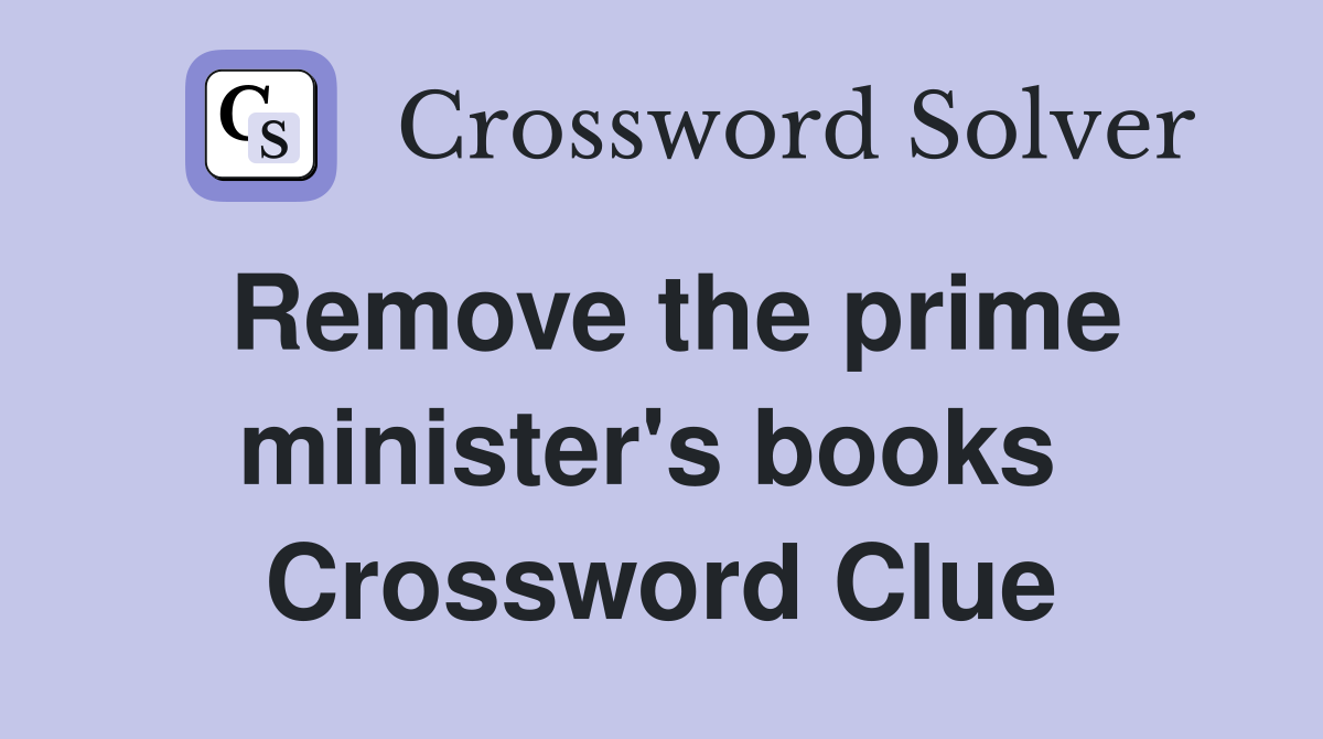 Remove the prime minister's books  Crossword Clue