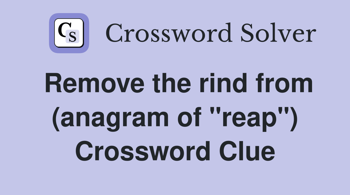 Remove the rind from (anagram of "reap") Crossword Clue