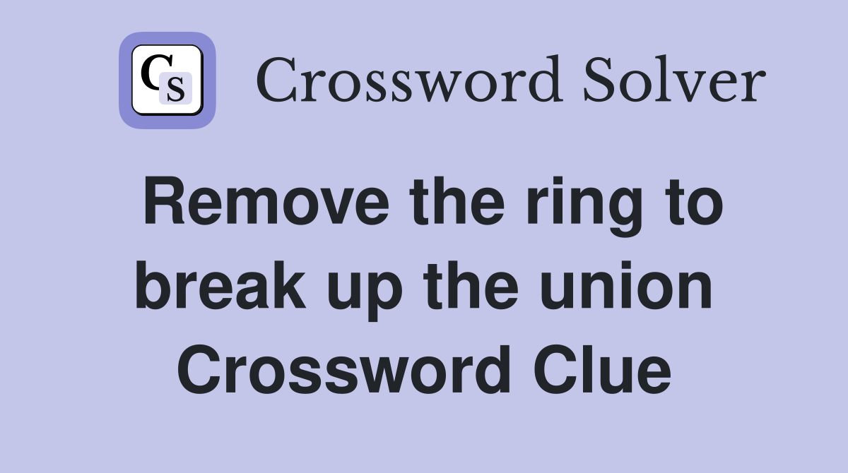 Remove the ring to break up the union Crossword Clue