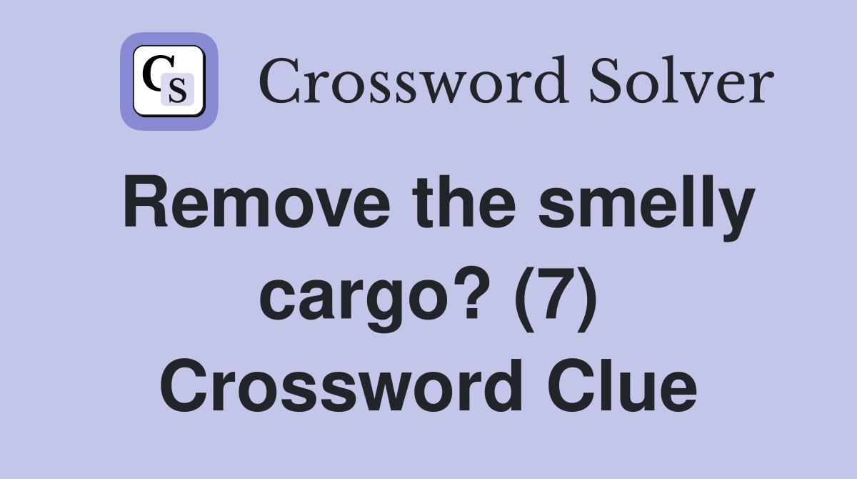 Remove the smelly cargo? (7) Crossword Clue