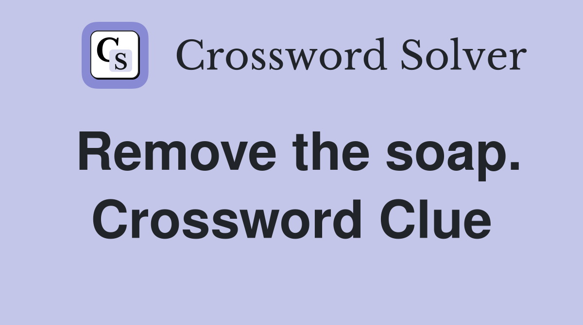 Remove the soap. Crossword Clue