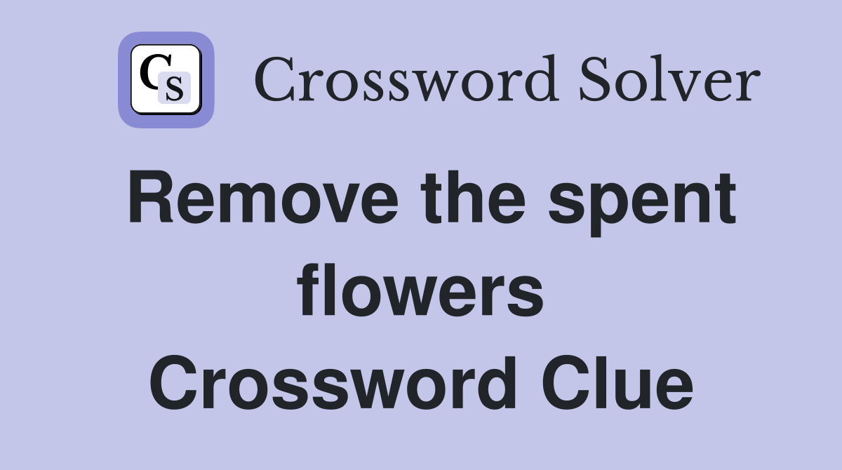 Remove the spent flowers Crossword Clue