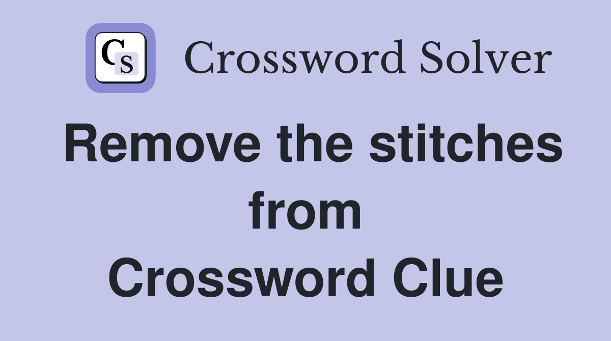 Remove the stitches from Crossword Clue