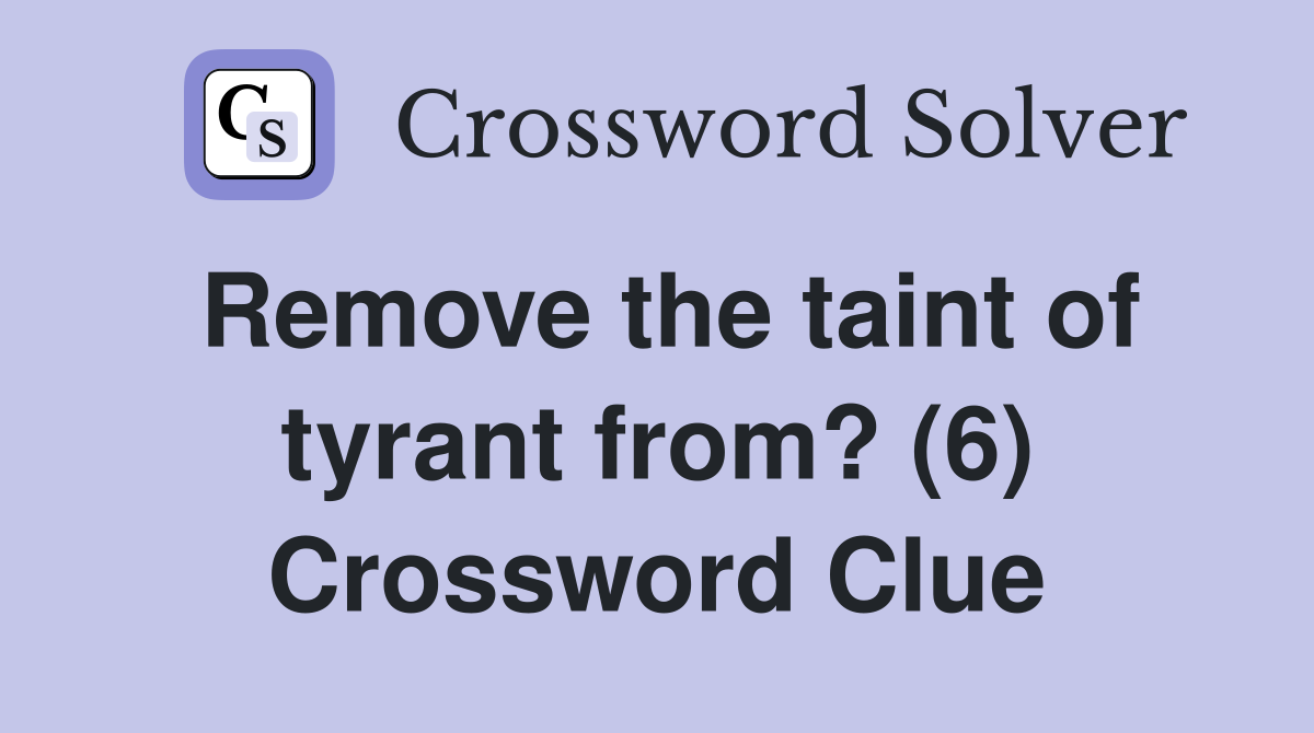 Remove the taint of tyrant from? (6) Crossword Clue