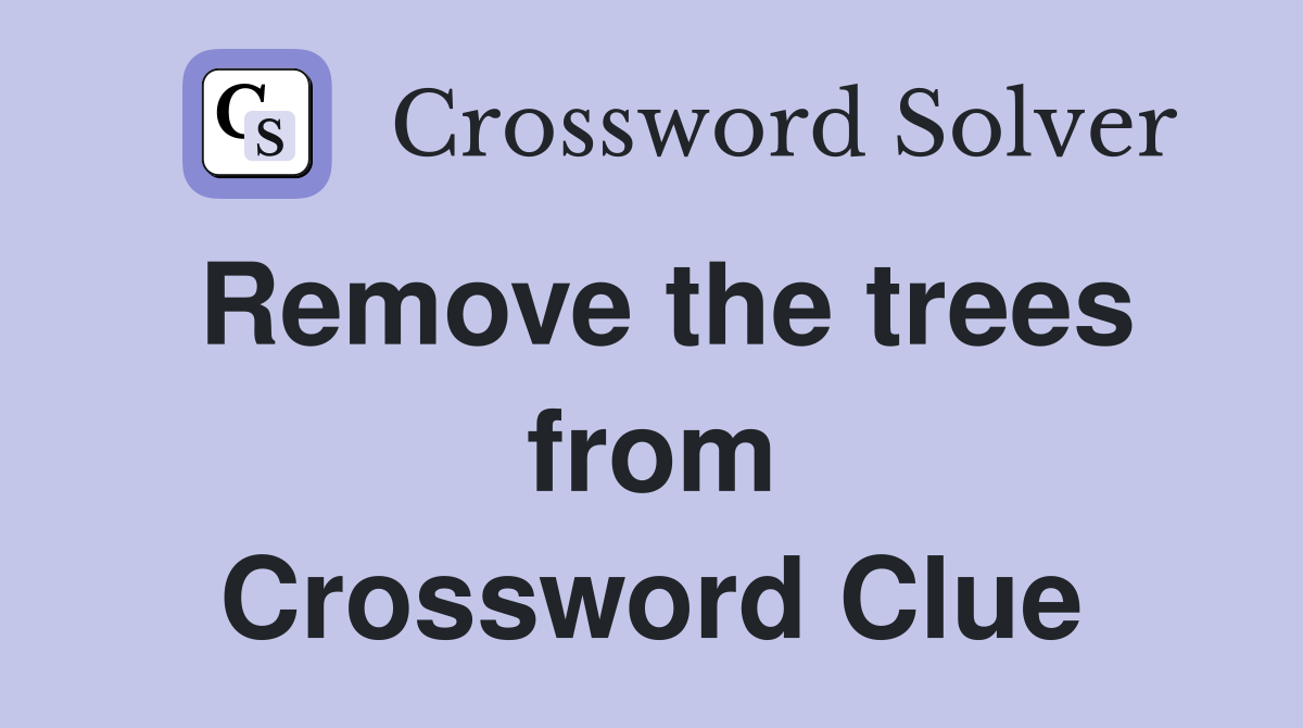 Remove the trees from Crossword Clue