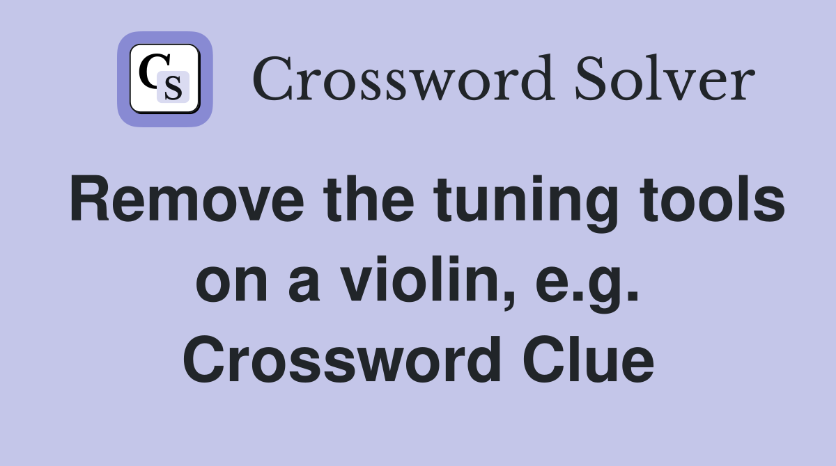 Remove the tuning tools on a violin, e.g. Crossword Clue