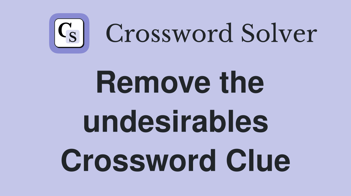 Remove the undesirables Crossword Clue